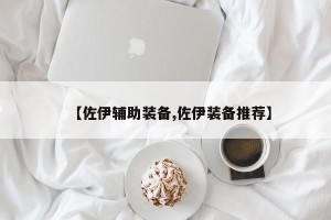 【佐伊辅助装备,佐伊装备推荐】