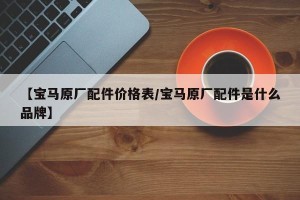 【宝马原厂配件价格表/宝马原厂配件是什么品牌】