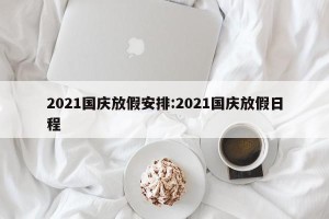 2021国庆放假安排:2021国庆放假日程