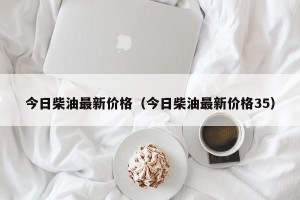 今日柴油最新价格（今日柴油最新价格35）