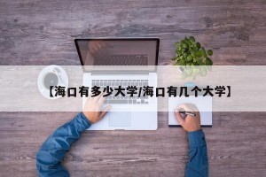 【海口有多少大学/海口有几个大学】