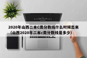 2020年山西二本C类分数线什么时候出来（山西2020年二本c类分数线是多少）
