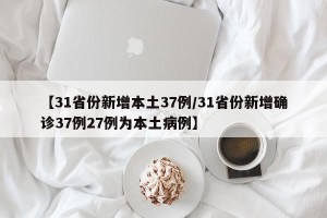 【31省份新增本土37例/31省份新增确诊37例27例为本土病例】