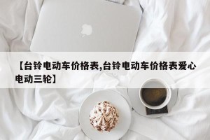 【台铃电动车价格表,台铃电动车价格表爱心电动三轮】