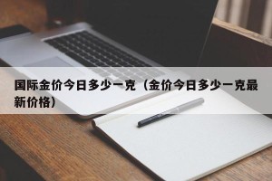 国际金价今日多少一克（金价今日多少一克最新价格）