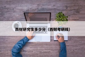 西财研究生多少分（西财考研线）