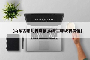 【内蒙古哪儿有疫情,内蒙古哪块有疫情】