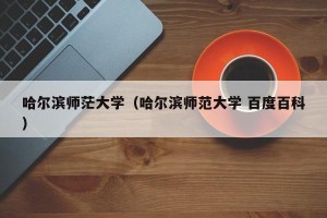 哈尔滨师茫大学（哈尔滨师范大学 百度百科）