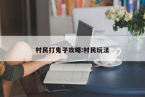 村民打鬼子攻略:村民玩法