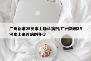 广州新增25例本土确诊病例/广州新增25例本土确诊病例多少