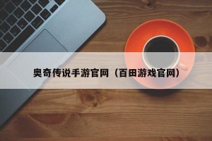 奥奇传说手游官网（百田游戏官网）