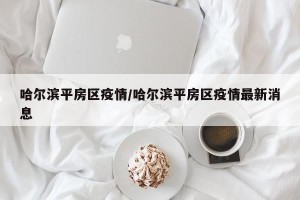 哈尔滨平房区疫情/哈尔滨平房区疫情最新消息