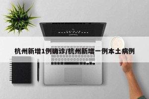 杭州新增1例确诊/杭州新增一例本土病例