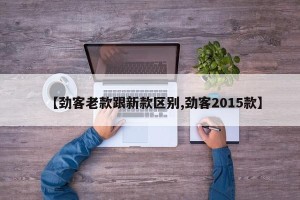 【劲客老款跟新款区别,劲客2015款】