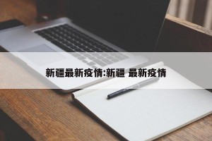 新疆最新疫情:新疆 最新疫情