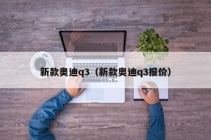 新款奥迪q3（新款奥迪q3报价）
