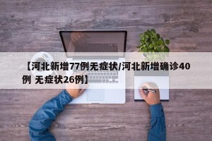 【河北新增77例无症状/河北新增确诊40例 无症状26例】