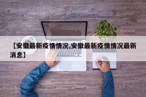 【安徽最新疫情情况,安徽最新疫情情况最新消息】