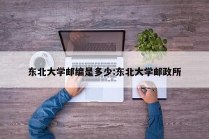 东北大学邮编是多少:东北大学邮政所