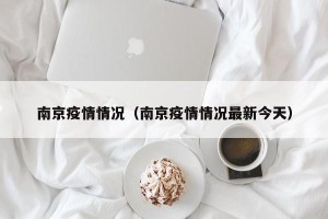 南京疫情情况（南京疫情情况最新今天）