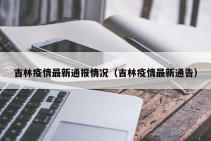 吉林疫情最新通报情况（吉林疫情最新通告）