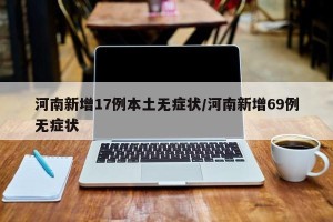 河南新增17例本土无症状/河南新增69例无症状