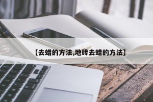 【去蜡的方法,地砖去蜡的方法】